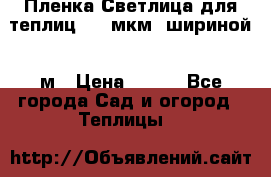 Пленка Светлица для теплиц 200 мкм, шириной 6 м › Цена ­ 550 - Все города Сад и огород » Теплицы   